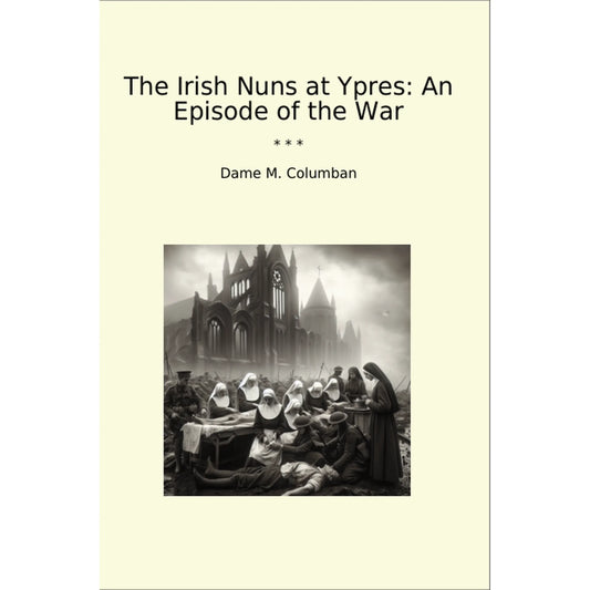 Book cover The Irish Nuns at Ypres: An Episode of the War