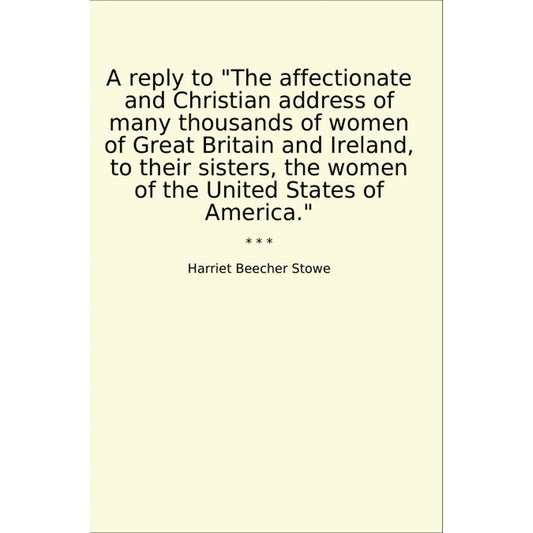 Book cover A reply to "The affectionate and Christian address of many thousands of women of Great Britain and Ireland, to their sisters, the women of the United States of America."