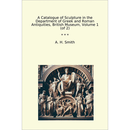 Book cover A Catalogue of Sculpture in the Department of Greek and Roman Antiquities, British Museum, Volume 1 (of 2)