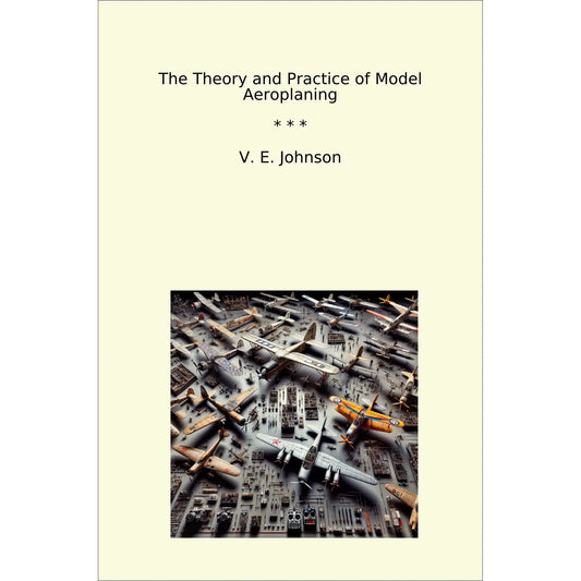 Book cover The Theory and Practice of Model Aeroplaning