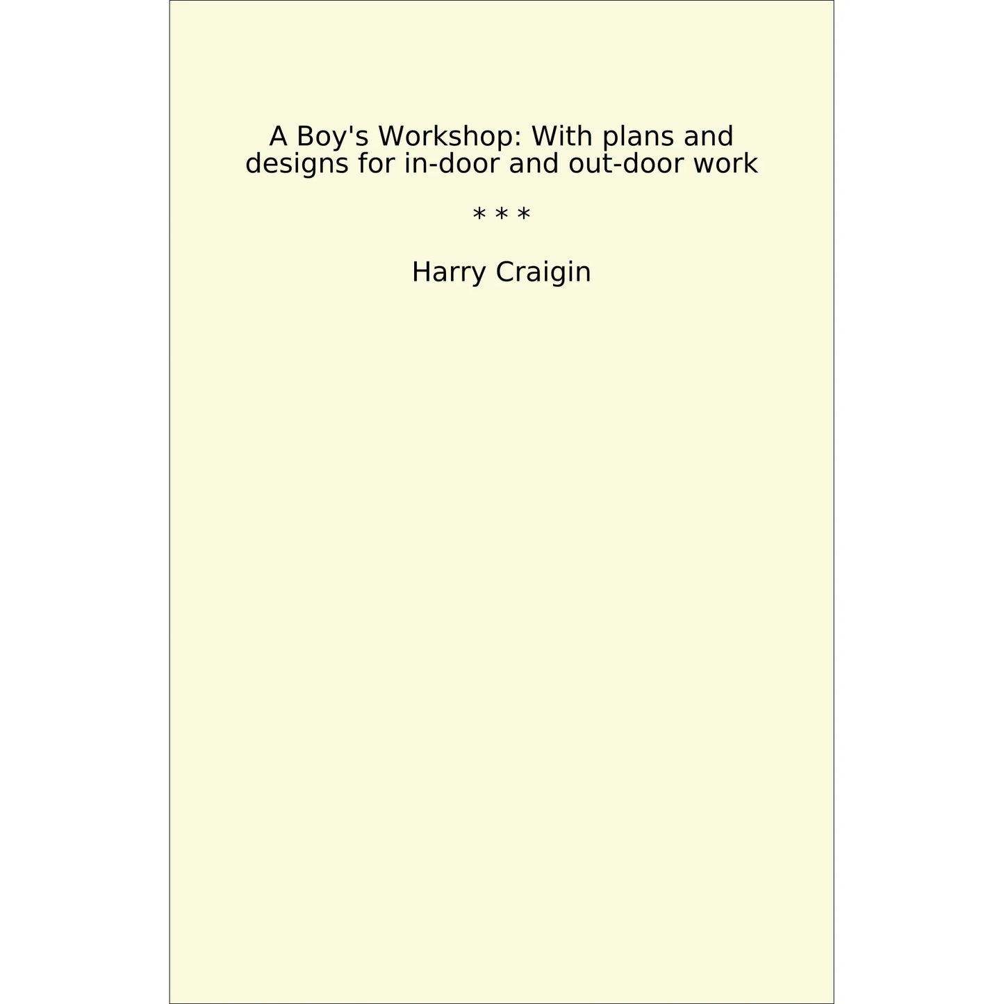Book cover A Boy's Workshop: With plans and designs for in-door and out-door work