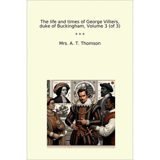 Book cover The life and times of George Villiers, duke of Buckingham, Volume 3 (of 3)