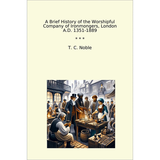 Book cover A Brief History of the Worshipful Company of Ironmongers, London A.D. 1351-1889