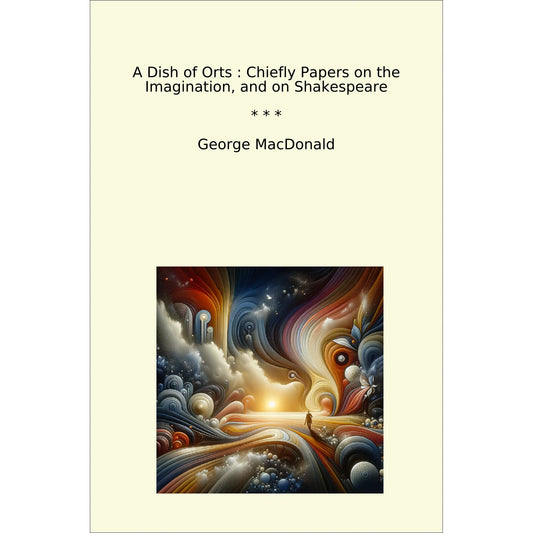 Book cover A Dish of Orts : Chiefly Papers on the Imagination, and on Shakespeare